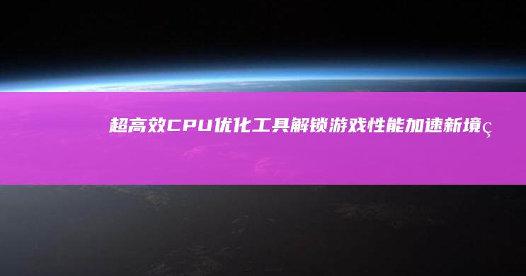 超高效CPU优化工具：解锁游戏性能加速新境界