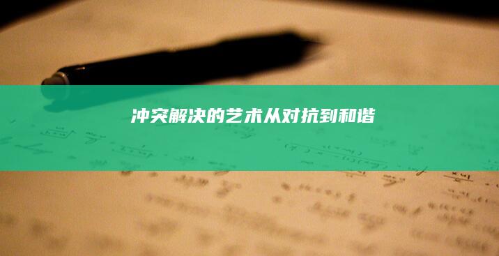 冲突解决的艺术：从对抗到和谐