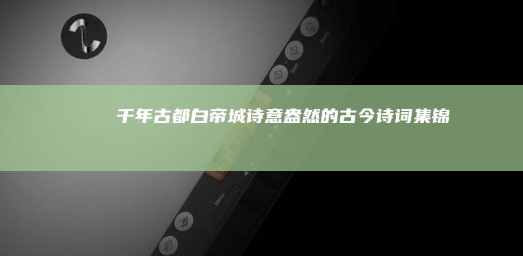 千年古都白帝城：诗意盎然的古今诗词集锦