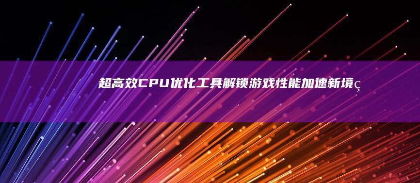 超高效CPU优化工具：解锁游戏性能加速新境界